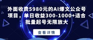 外面收费5980元的AI爆文公众号项目，单日收益300-1000+适合批量起号无限放大【揭秘】-阳知网创资源库