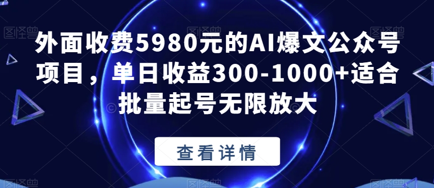 外面收费5980元的AI爆文公众号项目，单日收益300-1000+适合批量起号无限放大【揭秘】-阳知网创资源库