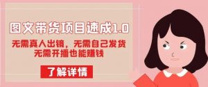 图文带货项目速成1.0:无需真人出镜,无需自己发货,无需开播也能赚钱-阳知网创资源库