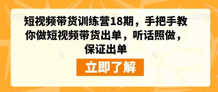 短视频带货训练营18期,手把手教你做短视频带货出单,听话照做,保证出单-阳知网创资源库