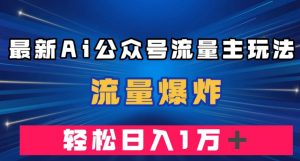 最新AI公众号流量主玩法,流量爆炸,轻松月入一万+【揭秘】-阳知网创资源库
