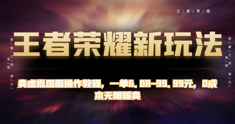 王者荣耀新玩法,卖虚拟国服操作教程,一单6.88-99.99元,0成本无限贩卖【揭秘】-阳知网创资源库