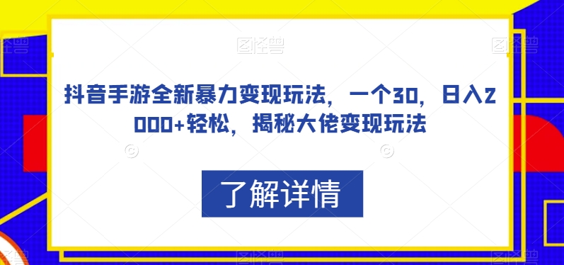 抖音手游全新暴力变现玩法,一个30,日入2000+轻松,揭秘大佬变现玩法【揭秘】-阳知网创资源库