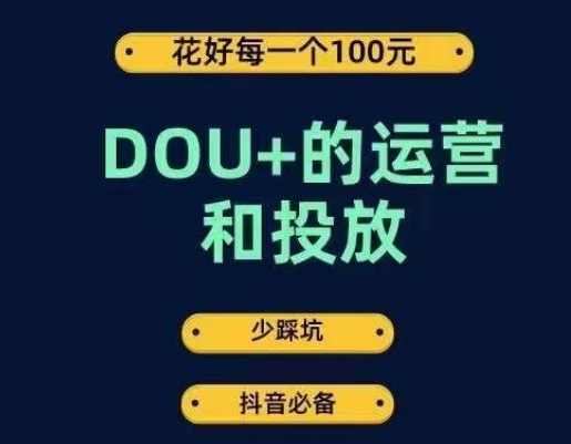 DOU+的运营和投放,花1条DOU+的钱,成为DOU+的投放高手,少走弯路不采坑-阳知网创资源库
