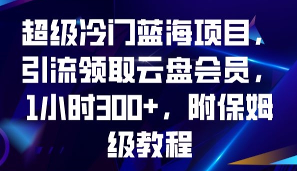 超级冷门蓝海项目,引流领取云盘会员,1小时300+,附保姆级教程-阳知网创资源库