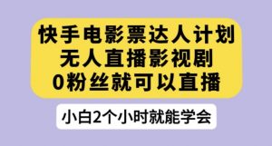 快手电影票达人计划,无人直播影视剧,0粉丝就可以直播【揭秘】-阳知网创资源库