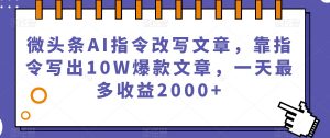 微头条AI指令改写文章,靠指令写出10W爆款文章,一天最多收益2000+【揭秘】-阳知网创资源库