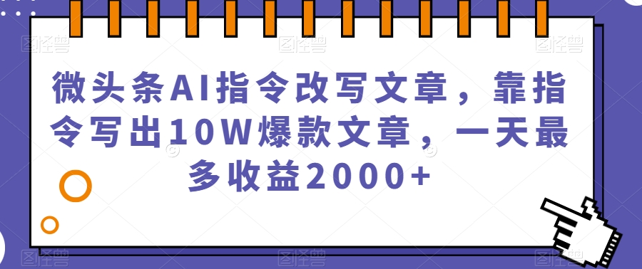 微头条AI指令改写文章，靠指令写出10W爆款文章，一天最多收益2000+【揭秘】-阳知网创资源库