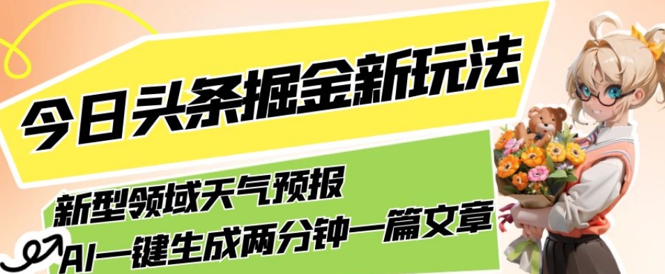 今日头条掘金新玩法,关于新型领域天气预报,AI一键生成两分钟一篇文章,复制粘贴轻松月入5000+-阳知网创资源库