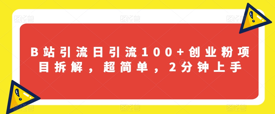 B站引流日引流100+创业粉项目拆解，超简单，2分钟上手【揭秘】-阳知网创资源库