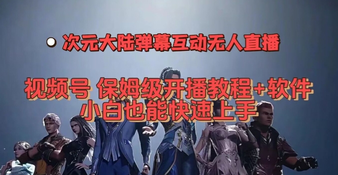 视频号次元大陆弹幕互动无人直播,视频号保姆级开播教程+软件,小白也能快速上手-阳知网创资源库