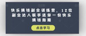 快乐搞钱副业训练营,12位副业达人联手送你一份快乐搞钱指南-阳知网创资源库