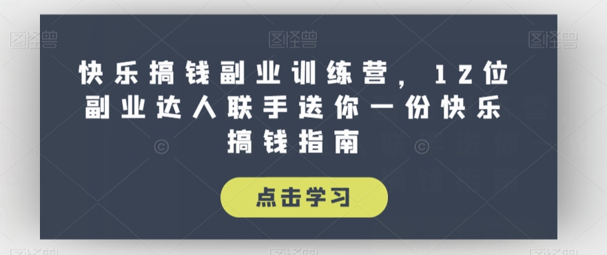 快乐搞钱副业训练营,12位副业达人联手送你一份快乐搞钱指南-阳知网创资源库