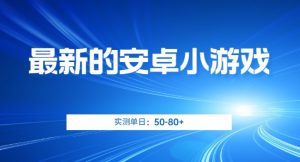 最新的安卓小游戏，实测日入50-80+【揭秘】-阳知网创资源库