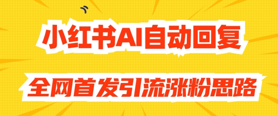 【原创开发】小红书AI自动回复,全网首发引流涨粉思路-阳知网创资源库