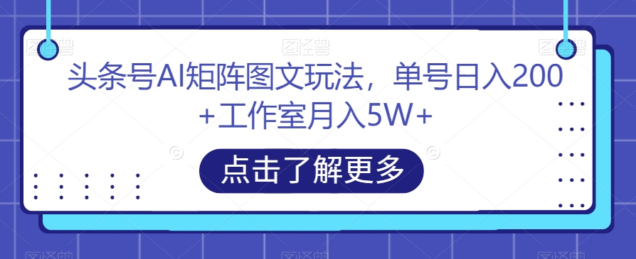 头条号AI矩阵图文玩法,单号日入200+工作室月入5W+【揭秘】-阳知网创资源库
