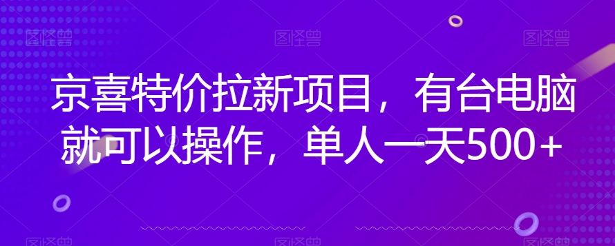 京喜特价拉新新玩法，有台电脑就可以操作，单人一天500+【揭秘】-阳知网创资源库