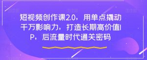 短视频创作课2.0，用单点撬动千万影响力，打造长期高价值IP，后流量时代通关密码-阳知网创资源库