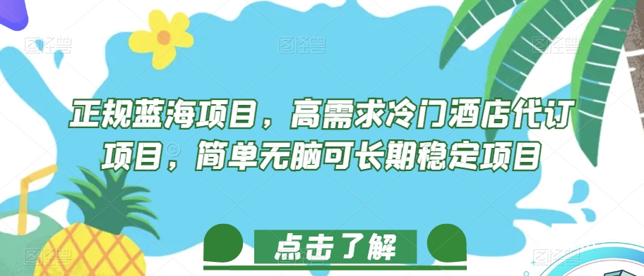 正规蓝海项目,高需求冷门酒店代订项目,简单无脑可长期稳定项目【揭秘】-阳知网创资源库