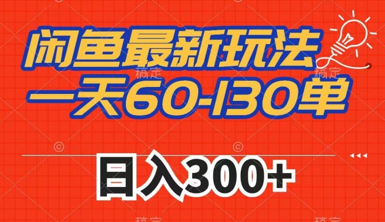 闲鱼最新玩法,一天60-130单,市场需求大,日入300+-阳知网创资源库