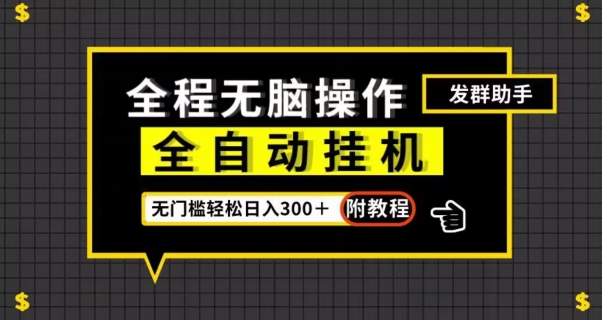 全自动挂机发群助手，零门槛无脑操作，轻松日入300＋（附渠道）【揭秘】-阳知网创资源库