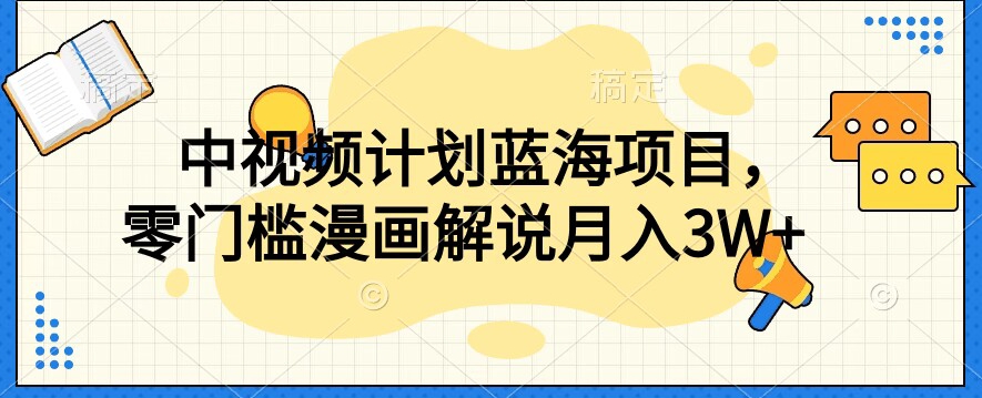 中视频计划蓝海项目，零门槛漫画解说教程【揭秘】-阳知网创资源库