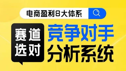 电商盈利8大体系·赛道选对,竞争对手分析系统线上课-阳知网创资源库
