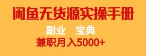 副业宝典，兼职月入5000+，闲鱼无货源实操手册【揭秘】-阳知网创资源库