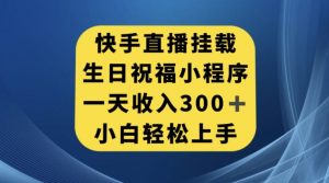 快手挂载生日祝福小程序，一天收入300+，小白轻松上手【揭秘】-阳知网创资源库