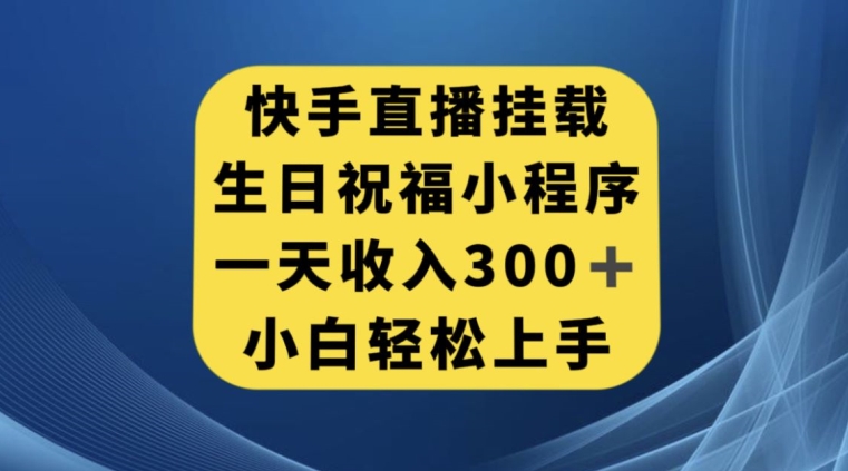 快手挂载生日祝福小程序，一天收入300+，小白轻松上手【揭秘】-阳知网创资源库