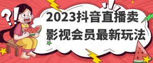 2023抖音直播卖影视会员最新玩法-阳知网创资源库