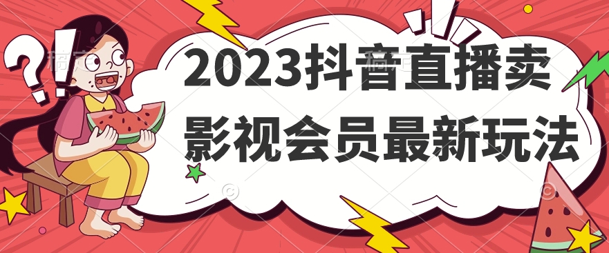 2023抖音直播卖影视会员最新玩法-阳知网创资源库