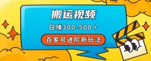 百家号进阶新玩法,靠搬运视频,轻松日赚500+,附详细操作流程-阳知网创资源库