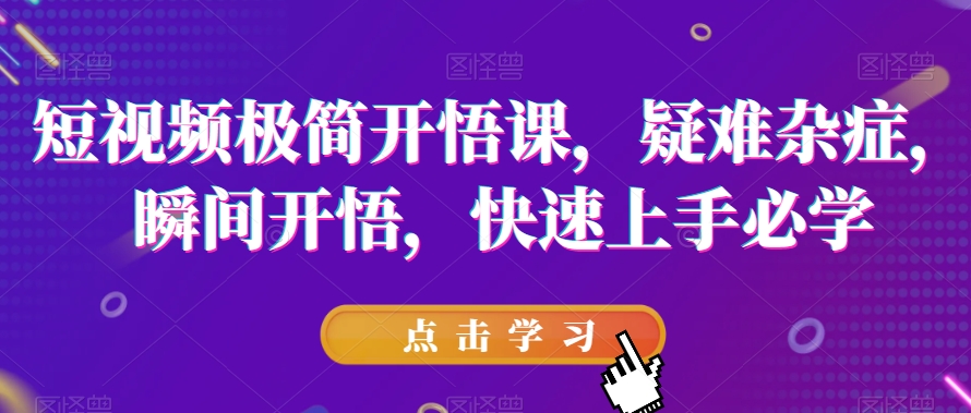 短视频极简开悟课,疑难杂症,瞬间开悟,快速上手必学-阳知网创资源库