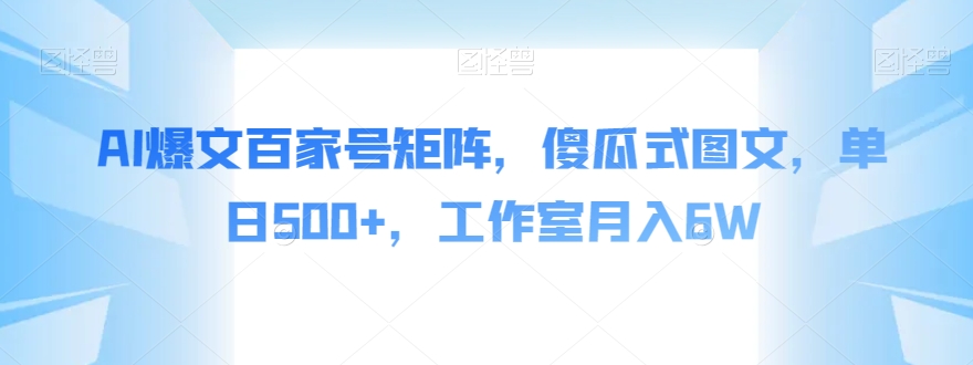 AI爆文百家号矩阵，傻瓜式图文，单日500+，工作室月入6W【揭秘】-阳知网创资源库