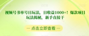 视频号书单号日玩法，日收益1000+！爆款项目玩法揭秘，新手直接干【揭秘】-阳知网创资源库