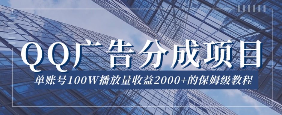 QQ广告分成项目保姆级教程,单账号100W播放量收益2000+【揭秘】-阳知网创资源库
