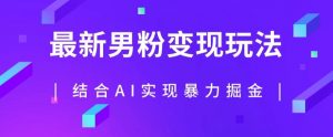最新男粉玩法,利用AI结合男粉项目暴力掘金,单日收益可达1000+【揭秘】-阳知网创资源库