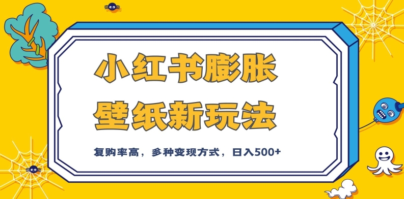 小红书膨胀壁纸新玩法,前端引流前端变现,后端私域多种组合变现方式,入500+【揭秘】-阳知网创资源库