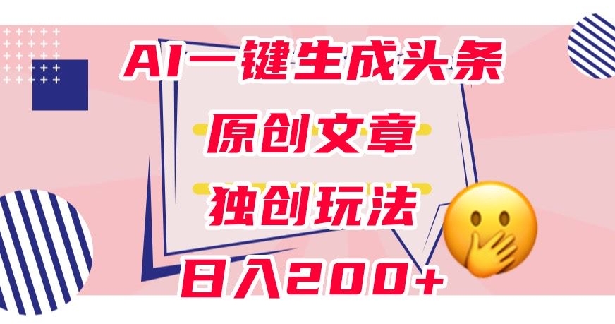 利用AI一键生成头条原创文章,0粉丝即可变现,稳定日入200+【揭秘】-阳知网创资源库