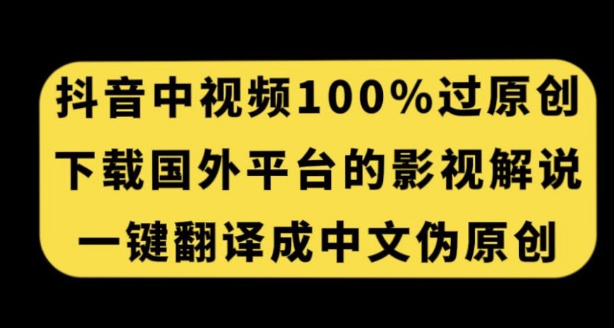 抖音中视频百分百过原创，下载国外平台的电影解说，一键翻译成中文获取收益-阳知网创资源库