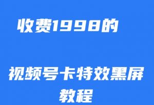 外面收费1998的视频号卡特效黑屏玩法,条条原创,轻松热门【揭秘】-阳知网创资源库