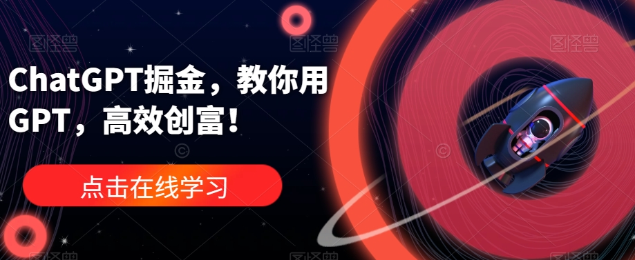 ChatGPT掘金,教你用GPT,高效创富!-阳知网创资源库