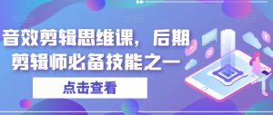 音效剪辑思维课，后期剪辑师必备技能之一-阳知网创资源库