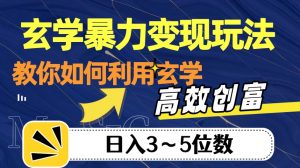 玄学暴力变现玩法，教你如何利用玄学，高效创富！日入3-5位数【揭秘】-阳知网创资源库