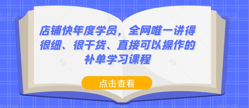 店铺快年度学员,全网唯一讲得很细、很干货、直接可以操作的补单学习课程-阳知网创资源库