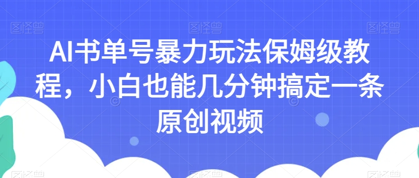 AI书单号暴力玩法保姆级教程,小白也能几分钟搞定一条原创视频【揭秘】-阳知网创资源库