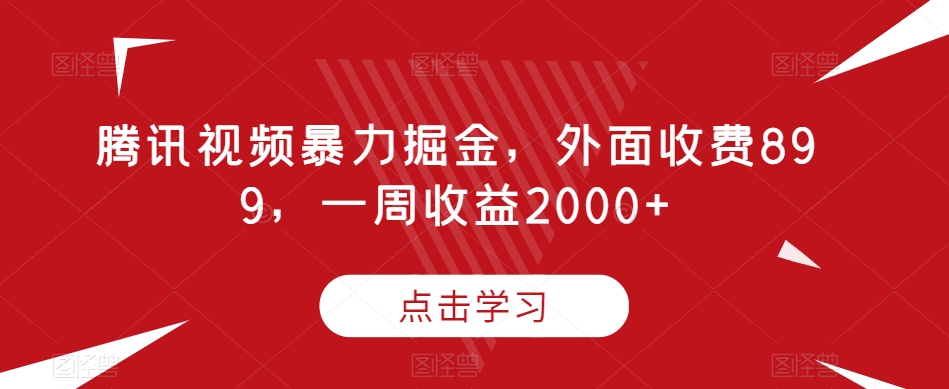 腾讯视频暴力掘金,外面收费899,一周收益2000+【揭秘】-阳知网创资源库