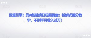 致富引擎!靠AI智能疯狂吸粉掘金!拆解式细分教学,不到半月收入过万【揭秘】-阳知网创资源库