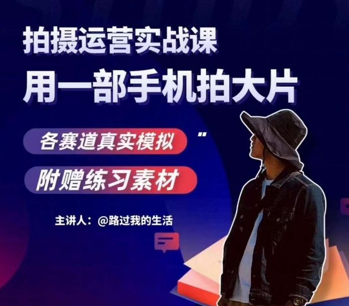 手机拍摄运营实战课,用一部手机拍大片,各赛道真实模拟-阳知网创资源库